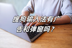 搜狗输入法有广告和弹窗吗？