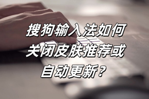 搜狗输入法如何关闭皮肤推荐或自动更新？
