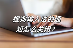 搜狗输入法的通知怎么关闭？